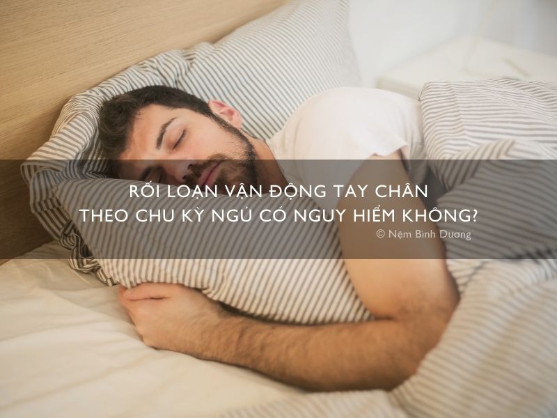 Rối loạn vận động tay chân theo chu kỳ ngủ là gì? Có nguy hiểm không?