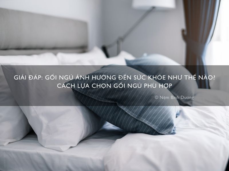 Giải đáp: gối ngủ ảnh hưởng đến sức khỏe như thế nào? Cách lựa chọn gối ngủ phù hợp