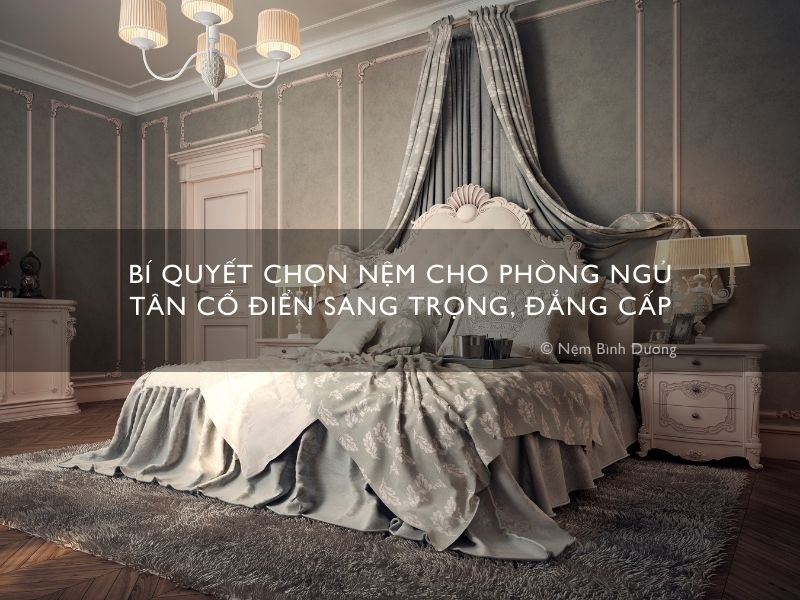 Bí quyết chọn nệm cho phòng ngủ tân cổ điển cực kỳ sang trọng, đẳng cấp 2024