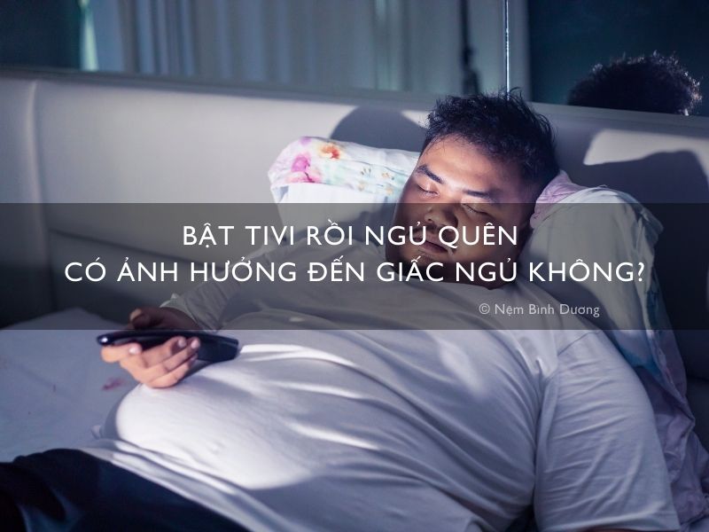 Bật tivi rồi ngủ quên có ảnh hưởng đến giấc ngủ không?