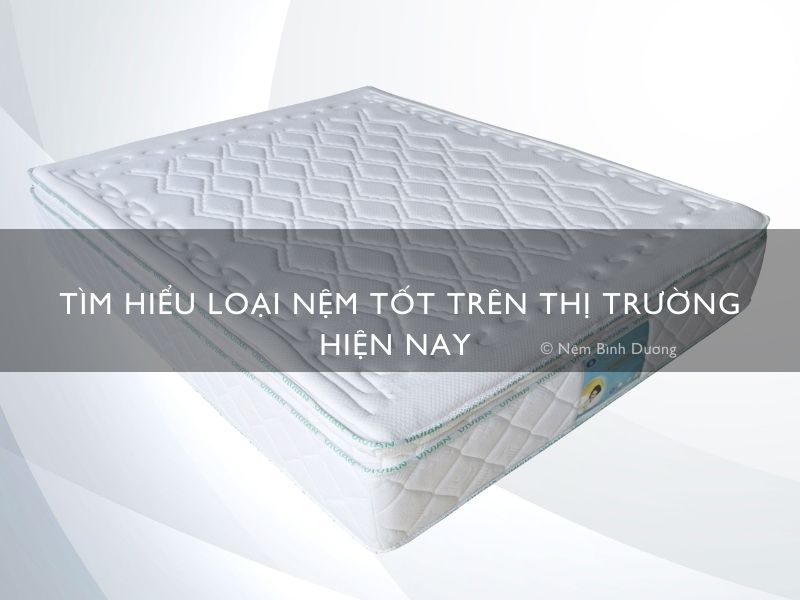 Tìm hiểu loại nệm tốt trên thị trường hiện nay