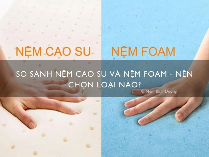 So sánh nệm cao su và nệm foam - Nên chọn loại nào?
